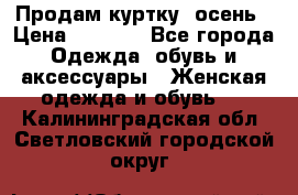 Продам куртку -осень › Цена ­ 3 000 - Все города Одежда, обувь и аксессуары » Женская одежда и обувь   . Калининградская обл.,Светловский городской округ 